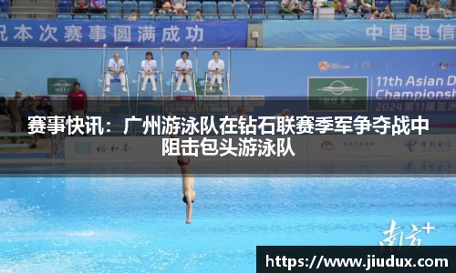 赛事快讯：广州游泳队在钻石联赛季军争夺战中阻击包头游泳队