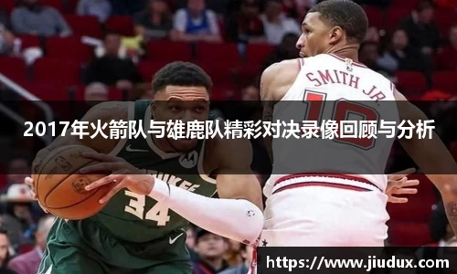 2017年火箭队与雄鹿队精彩对决录像回顾与分析